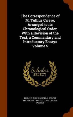 The Correspondence of M. Tullius Cicero, Arranged to Its Chronological Order; With a Revision of the Text, a Commentary and Introductory Essays ...