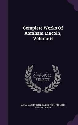Complete Works Of Abraham Lincoln, Volume 5 9781346377797 (Hardback)
