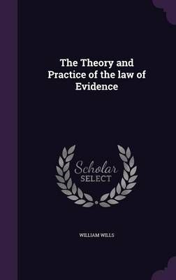 The Theory and Practice of the Law of Evidence By William Wills
