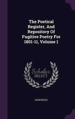 The Poetical Register, And Repository Of Fugitive Poetry For 1801-11, Volume 1