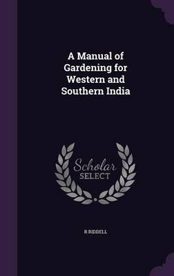A Manual of Gardening for Western and Southern India By R Riddell