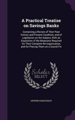 A Practical Treatise on Savings Banks By Arthur Scratchley (Hardback)