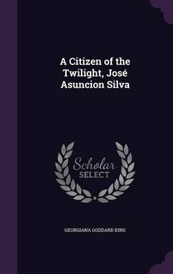 A Citizen of the Twilight, José Asuncion Silva 9781347400654