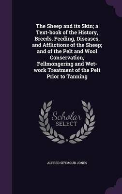 The Sheep and its Skin; a Text-book of the History, Breeds, Feeding, Diseases, and Afflictions of the Sheep; and of the Pelt and Wool ...