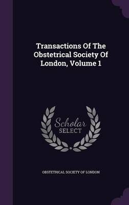 Transactions Of The Obstetrical Society Of London, Volume 1 (Hardback)