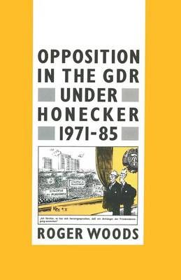 Opposition in the GDR under Honecker, 1971-85 By Roger Woods