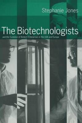 The Biotechnologists : and the Evolution of Biotech Enterprises in the USA and Europe