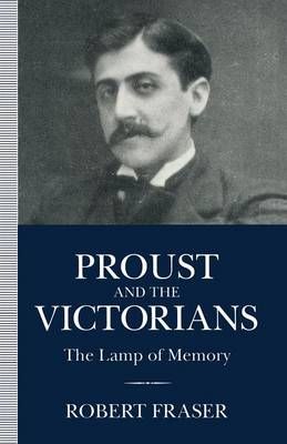 Proust and the Victorians : The Lamp of Memory By Fraser, Robert