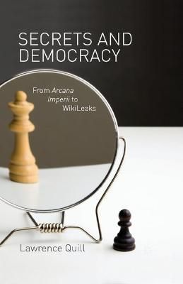 Secrets and Democracy : From Arcana Imperii to WikiLeaks By Quill, L.