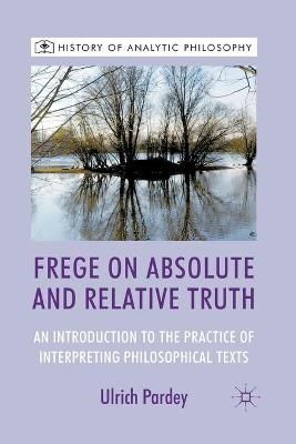 Frege on Absolute and Relative Truth By U. Pardey 9781349436538