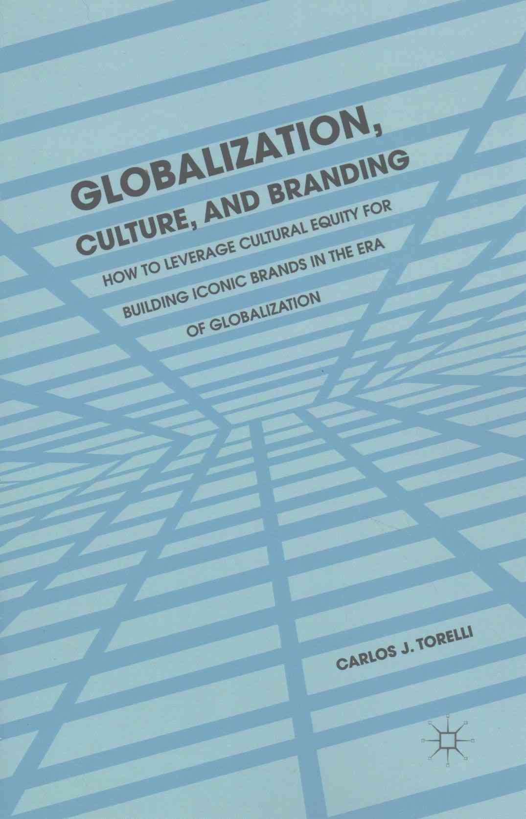 Globalization, Culture, and Branding : How to Leverage Cultural Equity for Building Iconic Brands in the Era of Globalization