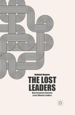 The Lost Leaders : How Corporate America Loses Women Leaders
