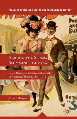 Staging the Slums, Slumming the Stage : Class, Poverty, Ethnicity, and Sexuality in American Theatre, 1890-1916