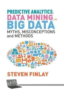 Predictive Analytics, Data Mining and Big Data : Myths, Misconceptions and Methods