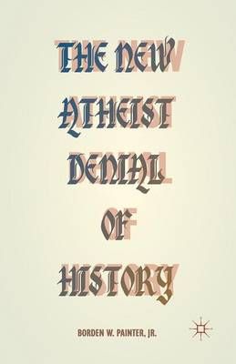 The New Atheist Denial of History By Painter, B. 9781349502158