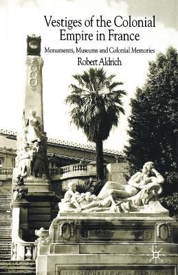 Vestiges of Colonial Empire in France By R. Aldrich 9781349516797