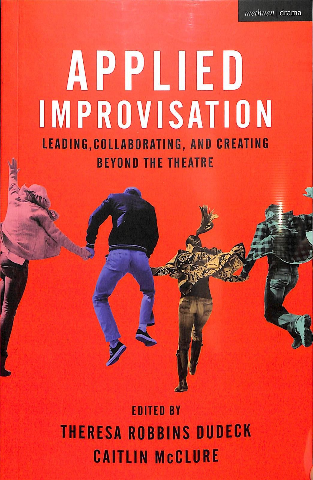 Applied Improvisation: Leading, Collaborating, and Creating Beyond the Theatre