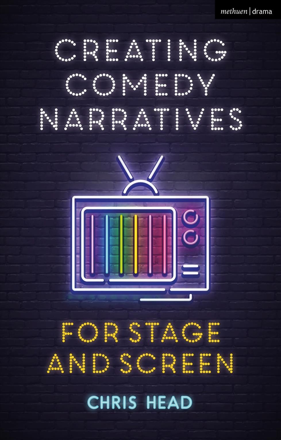 Creating Comedy Narratives for Stage and Screen By Chris Head