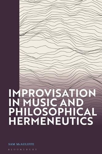 Improvisation in Music and Philosophical Hermeneutics By Sam McAuliffe