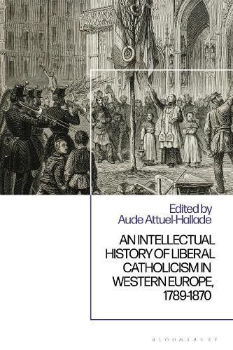 An Intellectual History of Liberal Catholicism in Western Europe, 1789-1870