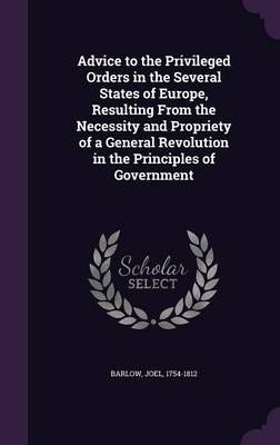 Advice to the Privileged Orders in the Several States of Europe, Resulting From the Necessity and Propriety of a General Revolution in the ...