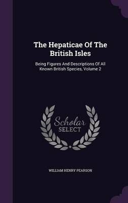 The Hepaticae Of The British Isles By William Henry Pearson (Hardback)