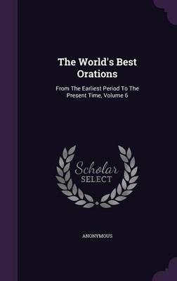The World's Best Orations: From the Earliest Period to the Present Time, Volume 6