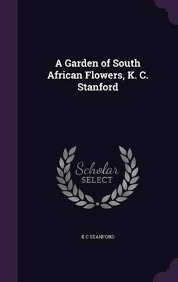 A Garden of South African Flowers, K. C. Stanford By K C Stanford