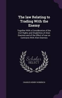 The law Relating to Trading With the Enemy: Together With a Consideration of the Civil Rights and Disabilities of Alien Enemies and of the ...