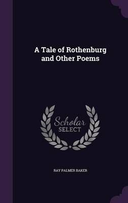 A Tale of Rothenburg and Other Poems By Ray Palmer Baker 9781355315520