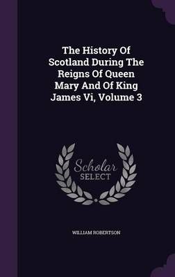 The History Of Scotland During The Reigns Of Queen Mary And Of King James Vi, Volume 3