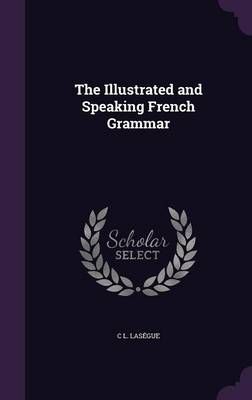 The Illustrated and Speaking French Grammar By C L Lasegue