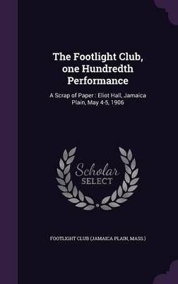 The Footlight Club, One Hundredth Performance: A Scrap of Paper: Eliot Hall, Jamaica Plain, May 4-5, 1906