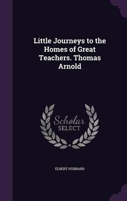 Little Journeys to the Homes of Great Teachers. Thomas Arnold