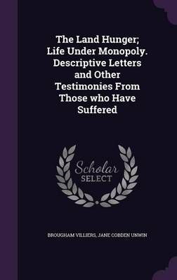 The Land Hunger; Life Under Monopoly. Descriptive Letters and Other Testimonies From Those who Have Suffered