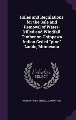 Rules and Regulations for the Sale and Removal of Water-killed and Windfall Timber on Chippewa Indian Ceded "pine" Lands, Minnesota