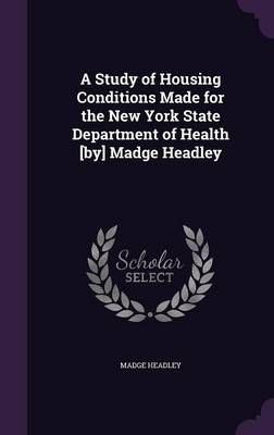 A Study of Housing Conditions Made for the New York State Department of Health [By] Madge Headley