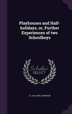 Playhouses and Half-holidays, or, Further Experiences of two Schoolboys