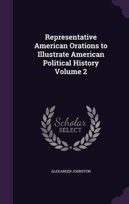 Representative American Orations to Illustrate American Political History Volume 2