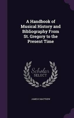 A Handbook of Musical History and Bibliography From St. Gregory to the Present Time