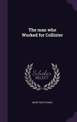 The man who Worked for Collister By Mary Tracy Earle 9781356408849