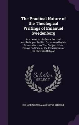 The Practical Nature of the Theological Writings of Emanuel Swedenborg: In a Letter to his Grace the Lord Archbishop of Dublin : Occasioned by ...
