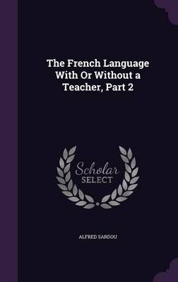 The French Language With Or Without a Teacher, Part 2 By Alfred Sardou