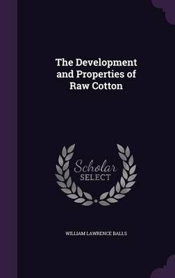 The Development and Properties of Raw Cotton By William Lawrence Balls