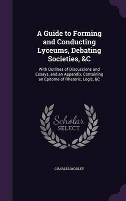 A Guide to Forming and Conducting Lyceums, Debating Societies, &C