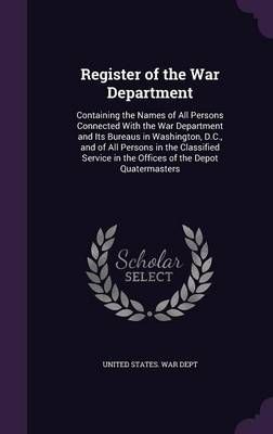 Register of the War Department: Containing the Names of All Persons Connected with the War Department and Its Bureaus in Washington, D.C., and ...