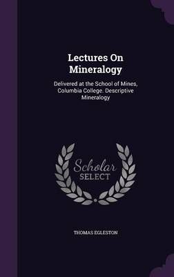 Lectures on Mineralogy: Delivered at the School of Mines, Columbia College. Descriptive Mineralogy