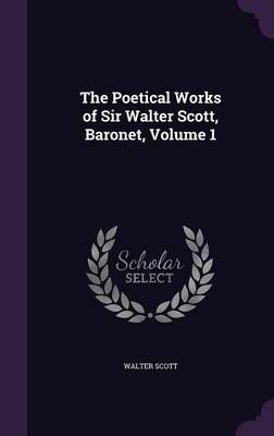The Poetical Works of Sir Walter Scott, Baronet, Volume 1 (Hardback)