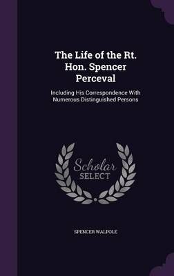 The Life of the Rt. Hon. Spencer Perceval By Spencer Walpole