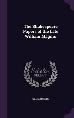 The Shakespeare Papers of the Late William Maginn By William Maginn